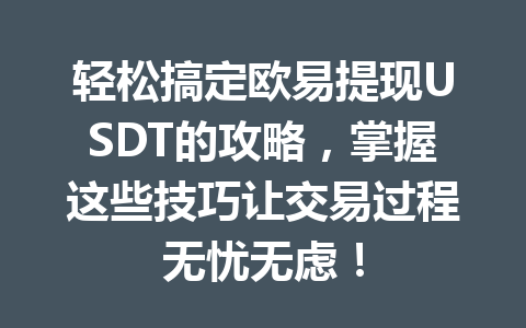 轻松搞定欧易提现USDT的攻略，掌握这些技巧让交易过程无忧无虑！