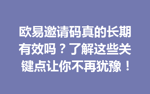 欧易邀请码真的长期有效吗?了解这些关键点让你不再犹豫! 欧易邀请码真的长期有效吗?了解这些关键点让你不再犹豫!