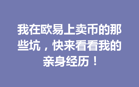 我在欧易上卖币的那些坑，快来看看我的亲身经历！