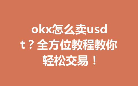 okx怎么卖usdt?全方位教程教你轻松交易! okx怎么卖usdt?全方位教程教你轻松交易!