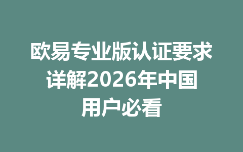 欧易专业版认证要求详解2026年中国用户必看