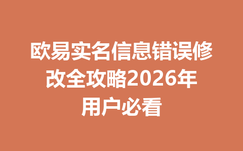欧易实名信息错误修改全攻略2026年用户必看 欧易实名信息错误修改全攻略2026年用户必看