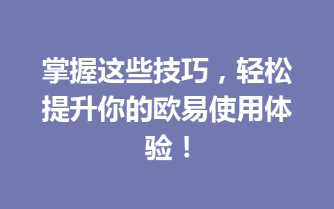 掌握这些技巧，轻松提升你的欧易使用体验！