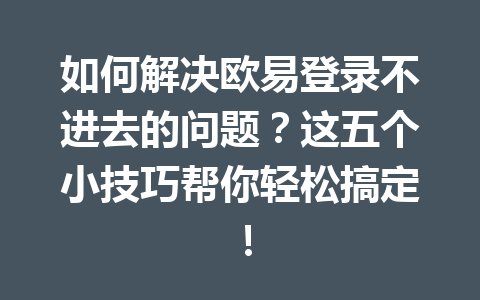 如何解决欧易登录不进去的问题?这五个小技巧帮你轻松搞定! 如何解决欧易登录不进去的问题?这五个小技巧帮你轻松搞定!