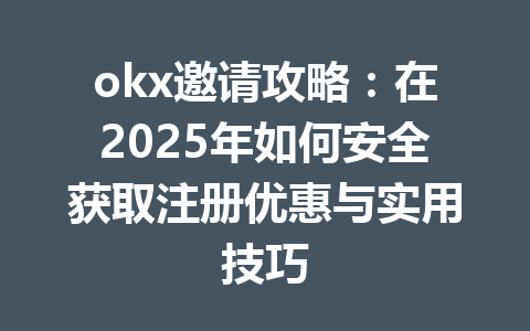 okx邀请攻略:在2025年如何安全获取注册优惠与实用技巧 okx邀请攻略:在2025年如何安全获取注册优惠与实用技巧