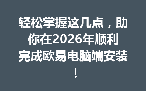轻松掌握这几点，助你在2026年顺利完成欧易电脑端安装！