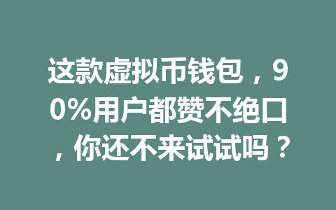 这款虚拟币钱包，90%用户都赞不绝口，你还不来试试吗？