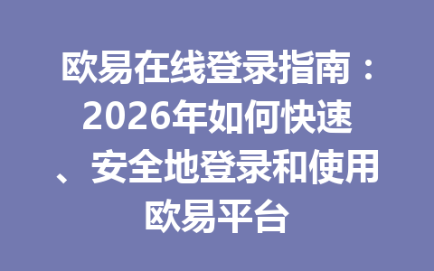 欧易在线登录指南：2026年如何快速、安全地登录和使用欧易平台