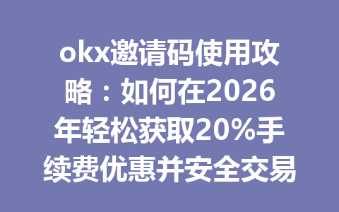 okx邀请码使用攻略:如何在2026年轻松获取20%手续费优惠并安全交易 okx邀请码使用攻略:如何在2026年轻松获取20%手续费优惠并安全交易