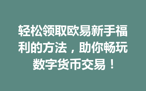 轻松领取欧易新手福利的方法，助你畅玩数字货币交易！