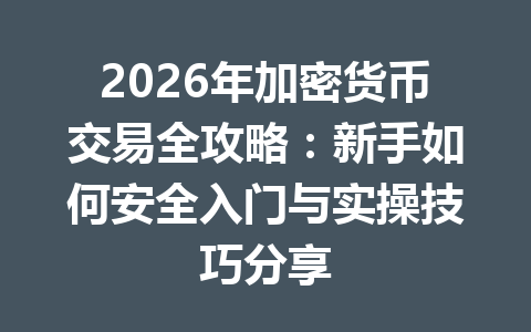 2026年加密货币交易全攻略:新手如何安全入门与实操技巧分享 2026年加密货币交易全攻略:新手如何安全入门与实操技巧分享
