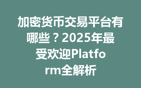 加密货币交易平台有哪些？2025年最受欢迎Platform全解析