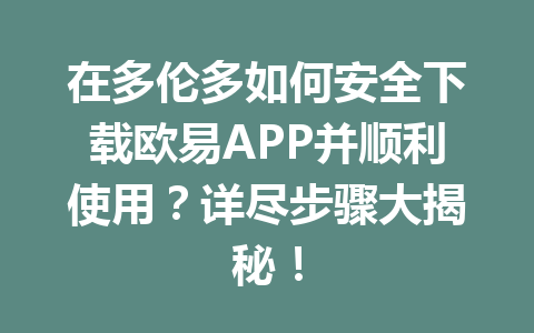 在多伦多如何安全下载欧易APP并顺利使用？详尽步骤大揭秘！