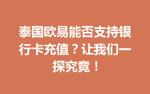 泰国欧易能否支持银行卡充值?让我们一探究竟! 泰国欧易能否支持银行卡充值?让我们一探究竟!