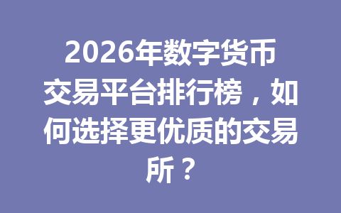 2026年数字货币交易平台排行榜,如何选择更优质的交易所? 2026年数字货币交易平台排行榜,如何选择更优质的交易所?
