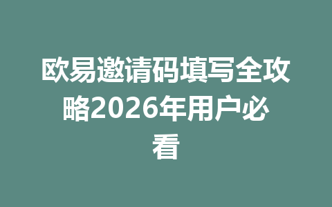 欧易邀请码填写全攻略2026年用户必看
