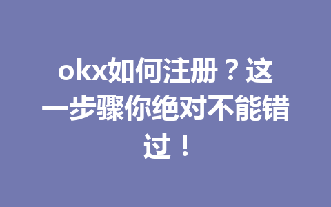 okx如何注册？这一步骤你绝对不能错过！
