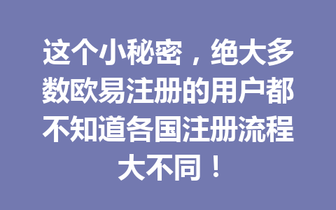 这个小秘密，绝大多数欧易注册的用户都不知道各国注册流程大不同！