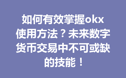 如何有效掌握okx使用方法？未来数字货币交易中不可或缺的技能！