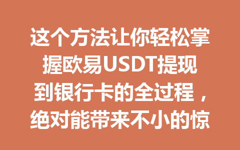 这个方法让你轻松掌握欧易USDT提现到银行卡的全过程，绝对能带来不小的惊喜！