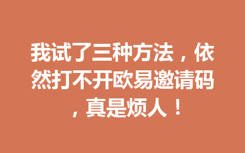 我试了三种方法,依然打不开欧易邀请码,真是烦人! 我试了三种方法,依然打不开欧易邀请码,真是烦人!