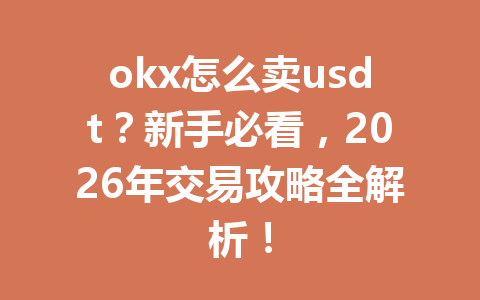 okx怎么卖usdt？新手必看，2026年交易攻略全解析！