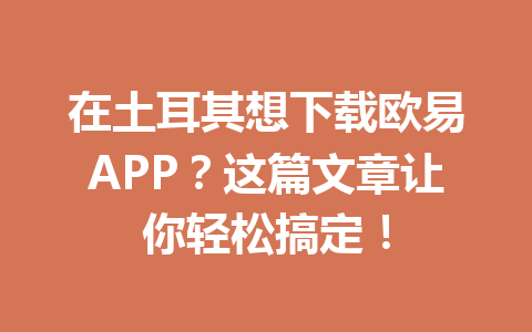 在土耳其想下载欧易APP?这篇文章让你轻松搞定! 在土耳其想下载欧易APP?这篇文章让你轻松搞定!