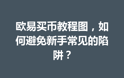 欧易买币教程图，如何避免新手常见的陷阱？