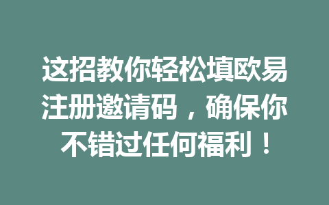 这招教你轻松填欧易注册邀请码，确保你不错过任何福利！
