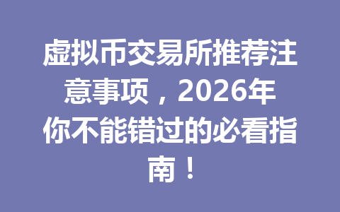 虚拟币交易所推荐注意事项,2026年你不能错过的必看指南! 虚拟币交易所推荐注意事项,2026年你不能错过的必看指南!