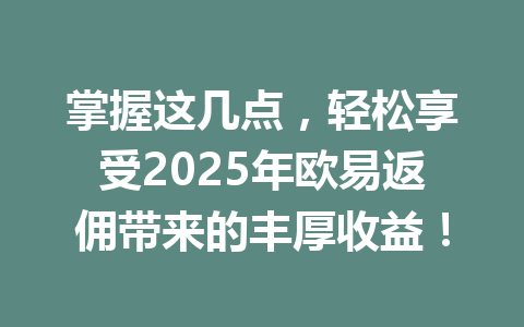 掌握这几点，轻松享受2025年欧易返佣带来的丰厚收益！
