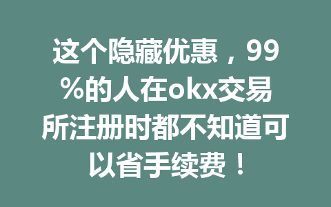 这个隐藏优惠,99%的人在okx交易所注册时都不知道可以省手续费! 这个隐藏优惠,99%的人在okx交易所注册时都不知道可以省手续费!