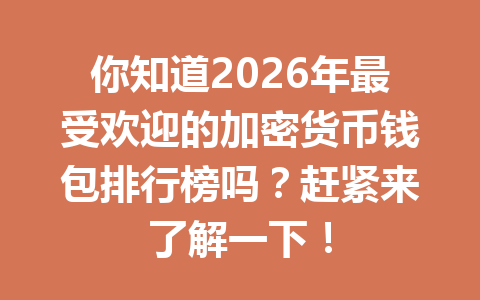 你知道2026年最受欢迎的加密货币钱包排行榜吗?赶紧来了解一下! 你知道2026年最受欢迎的加密货币钱包排行榜吗?赶紧来了解一下!