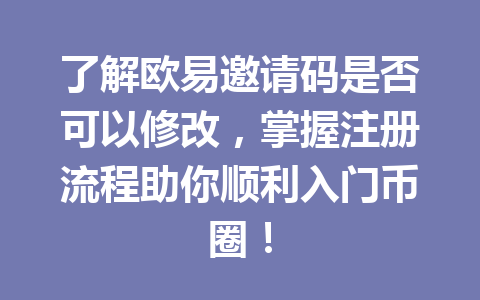 了解欧易邀请码是否可以修改，掌握注册流程助你顺利入门币圈！