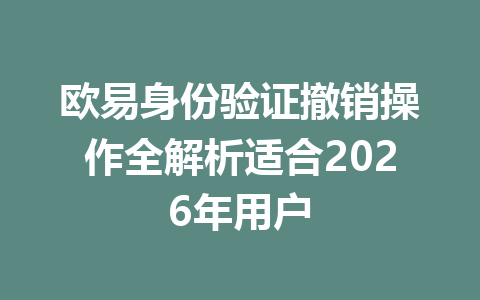 欧易身份验证撤销操作全解析适合2026年用户