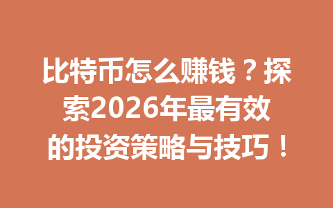 比特币怎么赚钱？探索2026年最有效的投资策略与技巧！