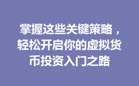 掌握这些关键策略,轻松开启你的虚拟货币投资入门之路 掌握这些关键策略,轻松开启你的虚拟货币投资入门之路