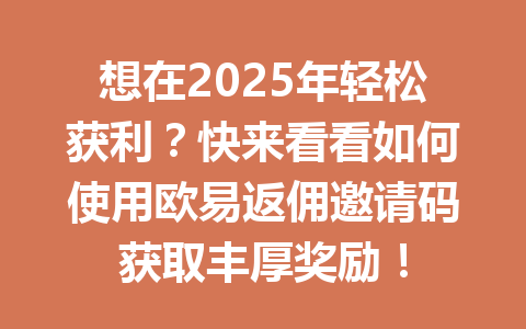 想在2025年轻松获利？快来看看如何使用欧易返佣邀请码获取丰厚奖励！