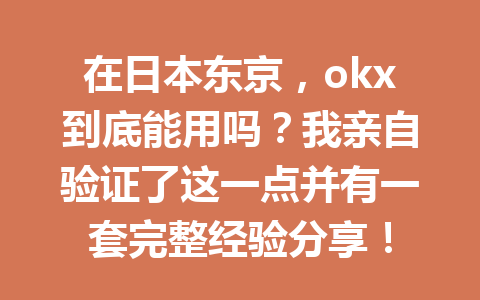 在日本东京，okx到底能用吗？我亲自验证了这一点并有一套完整经验分享！