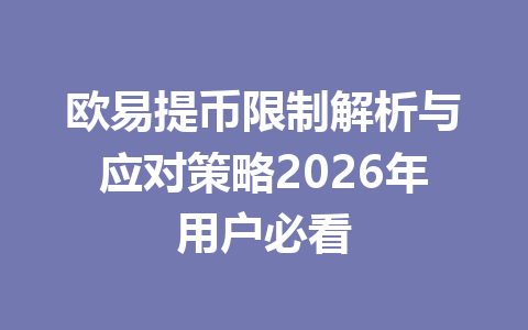 欧易提币限制解析与应对策略2026年用户必看