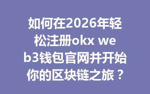 如何在2026年轻松注册okx web3钱包官网并开始你的区块链之旅? 如何在2026年轻松注册okx web3钱包官网并开始你的区块链之旅?
