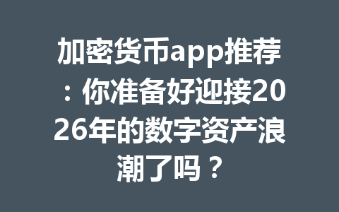 加密货币app推荐:你准备好迎接2026年的数字资产浪潮了吗? 加密货币app推荐:你准备好迎接2026年的数字资产浪潮了吗?