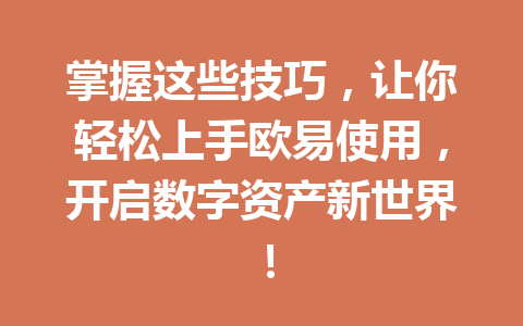 掌握这些技巧，让你轻松上手欧易使用，开启数字资产新世界！
