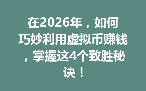 在2026年，如何巧妙利用虚拟币赚钱，掌握这4个致胜秘诀！