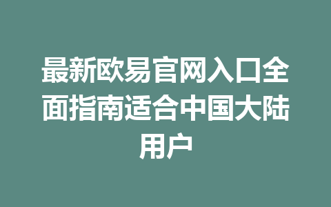 最新欧易官网入口全面指南适合中国大陆用户