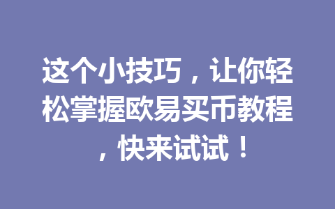 这个小技巧,让你轻松掌握欧易买币教程,快来试试! 这个小技巧,让你轻松掌握欧易买币教程,快来试试!
