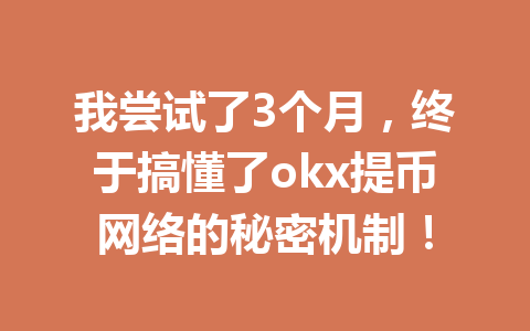 我尝试了3个月,终于搞懂了okx提币网络的秘密机制! 我尝试了3个月,终于搞懂了okx提币网络的秘密机制!
