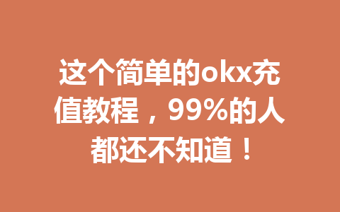 这个简单的okx充值教程,99%的人都还不知道! 这个简单的okx充值教程,99%的人都还不知道!
