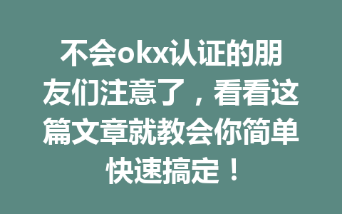 不会okx认证的朋友们注意了，看看这篇文章就教会你简单快速搞定！