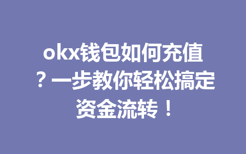 okx钱包如何充值?一步教你轻松搞定资金流转! okx钱包如何充值?一步教你轻松搞定资金流转!